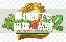 麻将胡了2秘籍,从新手到高手,三步带你玩转策略与心理博弈! 麻将胡了2秘籍,从新手到高手,三步带你玩转策略与心理博弈!