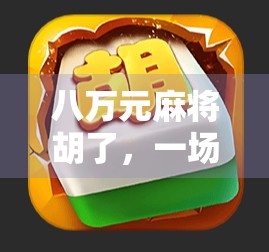 八万元麻将胡了，一场牌桌上的暴富梦与现实的碰撞