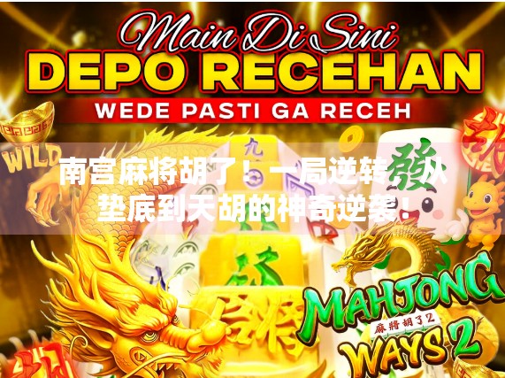 南宫麻将胡了!一局逆转,从垫底到天胡的神奇逆袭! 南宫麻将胡了!一局逆转,从垫底到天胡的神奇逆袭!