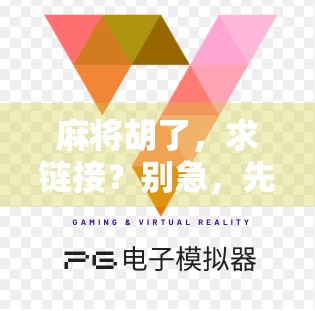 麻将胡了,求链接?别急,先看看这背后的牌局人生! 麻将胡了,求链接?别急,先看看这背后的牌局人生!