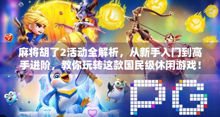 麻将胡了2活动全解析,从新手入门到高手进阶,教你玩转这款国民级休闲游戏! 麻将胡了2活动全解析,从新手入门到高手进阶,教你玩转这款国民级休闲游戏!