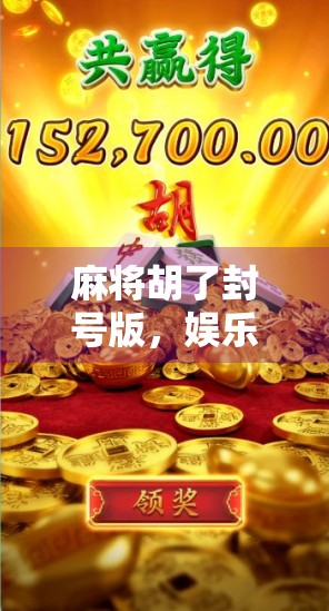 麻将胡了封号版,娱乐背后的法律红线,你敢玩吗? 麻将胡了封号版,娱乐背后的法律红线,你敢玩吗?