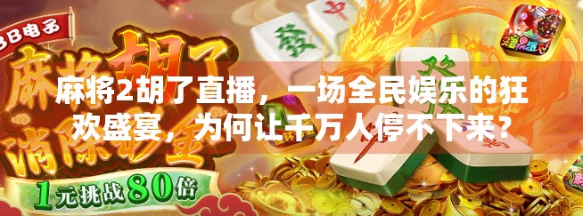 麻将2胡了直播,一场全民娱乐的狂欢盛宴,为何让千万人停不下来? 麻将2胡了直播,一场全民娱乐的狂欢盛宴,为何让千万人停不下来?