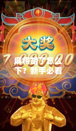 麻将胡了怎么下？新手必看！教你轻松下桌不尴尬