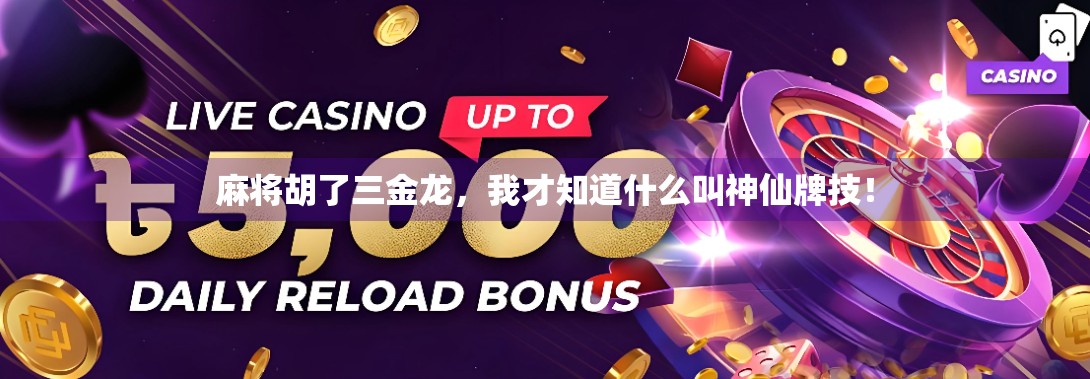 麻将胡了三金龙，我才知道什么叫神仙牌技！
