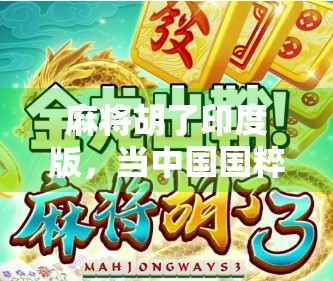 麻将胡了印度版，当中国国粹遇上印度热情，一场文化碰撞的奇妙旅程