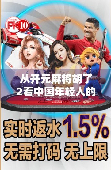 从开元麻将胡了2看中国年轻人的社交新方式，不只是游戏，更是情感连接