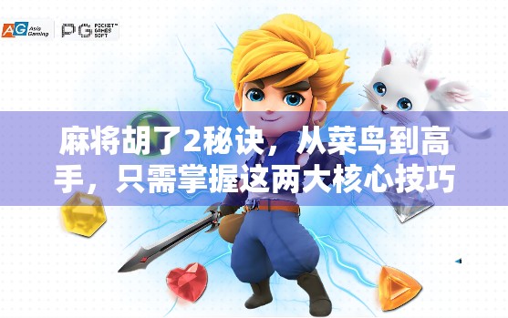 麻将胡了2秘诀，从菜鸟到高手，只需掌握这两大核心技巧！