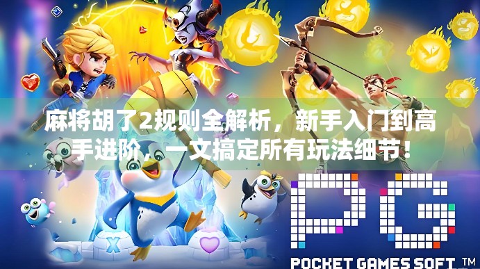 麻将胡了2规则全解析，新手入门到高手进阶，一文搞定所有玩法细节！