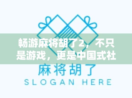畅游麻将胡了2,不只是游戏,更是中国式社交的数字缩影 畅游麻将胡了2,不只是游戏,更是中国式社交的数字缩影