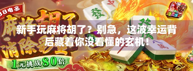 新手玩麻将胡了？别急，这波幸运背后藏着你没看懂的玄机！