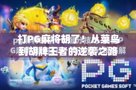 打PG麻将胡了！从菜鸟到胡牌王者的逆袭之路，我悟了！