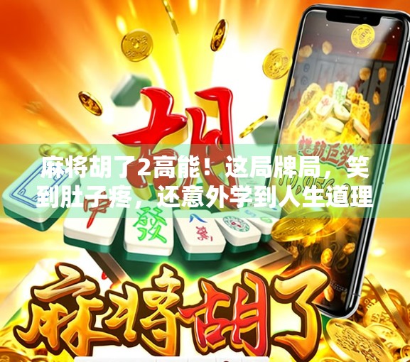 麻将胡了2高能！这局牌局，笑到肚子疼，还意外学到人生道理！