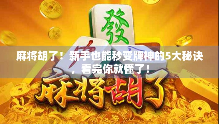 麻将胡了！新手也能秒变牌神的5大秘诀，看完你就懂了！