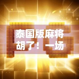泰国版麻将胡了！一场跨越国界的牌桌革命如何悄然改变亚洲娱乐格局？