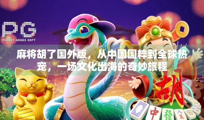 麻将胡了国外版,从中国国粹到全球热宠,一场文化出海的奇妙旅程 麻将胡了国外版,从中国国粹到全球热宠,一场文化出海的奇妙旅程