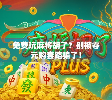 免费玩麻将胡了?别被零元购套路骗了! 免费玩麻将胡了?别被零元购套路骗了!