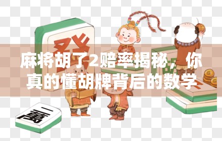 麻将胡了2赔率揭秘，你真的懂胡牌背后的数学逻辑吗？