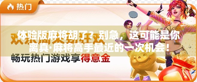 体验版麻将胡了？别急，这可能是你离真·麻将高手最近的一次机会！