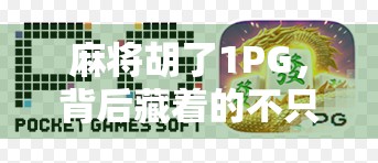 麻将胡了1PG，背后藏着的不只是运气，还有你没看懂的人性博弈
