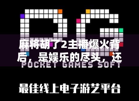 麻将胡了2主播爆火背后，是娱乐的尽头，还是流量的陷阱？