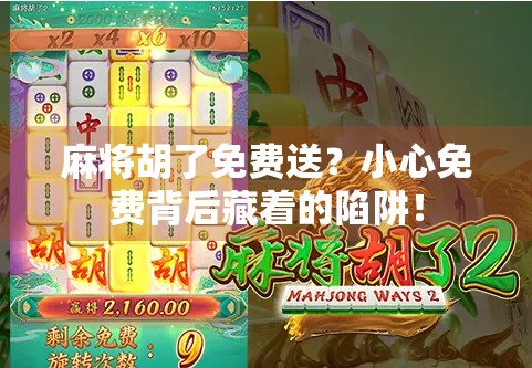 麻将胡了免费送?小心免费背后藏着的陷阱! 麻将胡了免费送?小心免费背后藏着的陷阱!