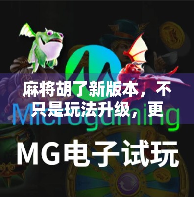 麻将胡了新版本，不只是玩法升级，更是社交与文化的全新觉醒！