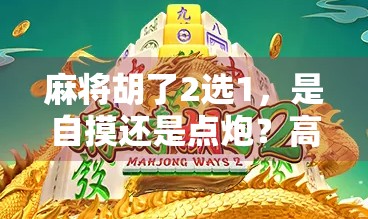麻将胡了2选1,是自摸还是点炮?高手都在偷偷用的隐藏技巧! 麻将胡了2选1,是自摸还是点炮?高手都在偷偷用的隐藏技巧!