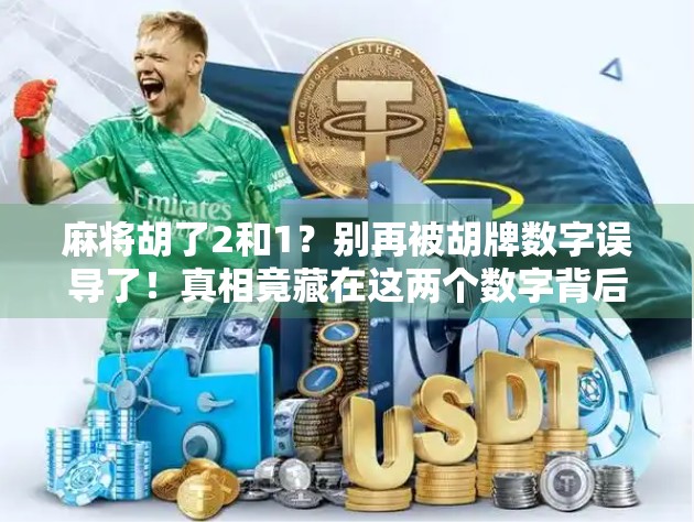 麻将胡了2和1？别再被胡牌数字误导了！真相竟藏在这两个数字背后！