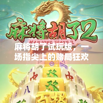 麻将胡了试玩版，一场指尖上的赌局狂欢，你真的玩得明白吗？