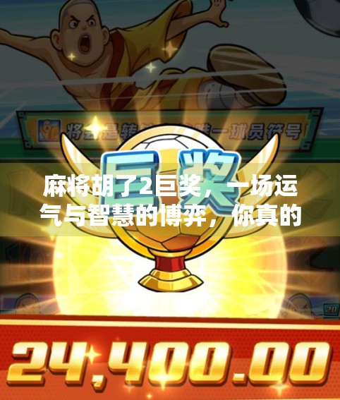 麻将胡了2巨奖，一场运气与智慧的博弈，你真的懂吗？