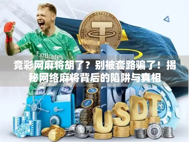 竞彩网麻将胡了?别被套路骗了!揭秘网络麻将背后的陷阱与真相 竞彩网麻将胡了?别被套路骗了!揭秘网络麻将背后的陷阱与真相