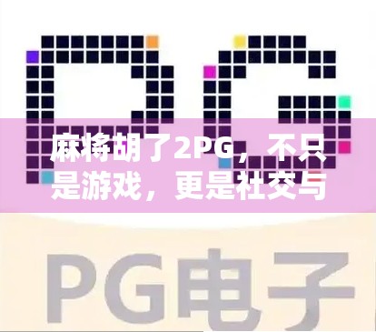 麻将胡了2PG，不只是游戏，更是社交与智慧的博弈场