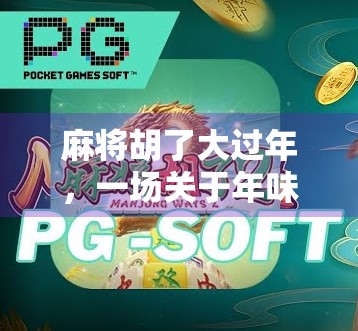 麻将胡了大过年,一场关于年味、亲情与人情的博弈 麻将胡了大过年,一场关于年味、亲情与人情的博弈