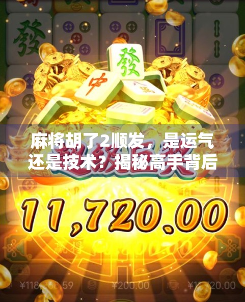 麻将胡了2顺发，是运气还是技术？揭秘高手背后的顺风局密码！