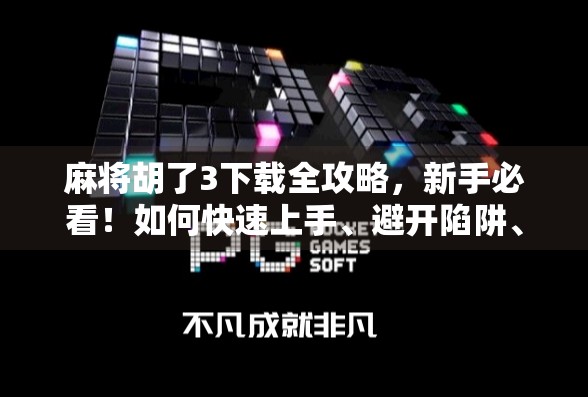 麻将胡了3下载全攻略,新手必看!如何快速上手、避开陷阱、提升胜率? 麻将胡了3下载全攻略,新手必看!如何快速上手、避开陷阱、提升胜率?