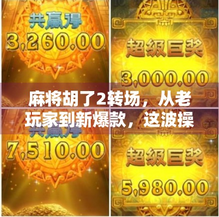 麻将胡了2转场，从老玩家到新爆款，这波操作太狠了！