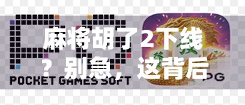 麻将胡了2下线?别急,这背后藏着的不只是游戏停服,还有我们这一代人的集体记忆 麻将胡了2下线?别急,这背后藏着的不只是游戏停服,还有我们这一代人的集体记忆
