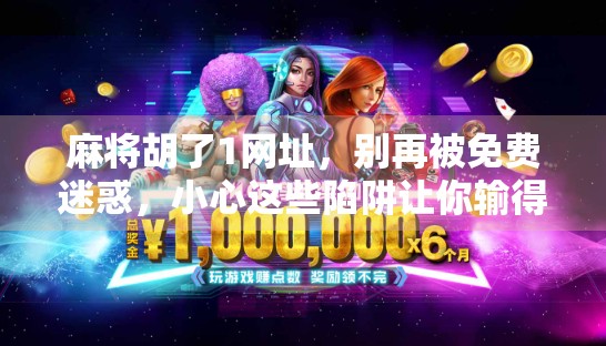 麻将胡了1网址,别再被免费迷惑,小心这些陷阱让你输得精光! 麻将胡了1网址,别再被免费迷惑,小心这些陷阱让你输得精光!