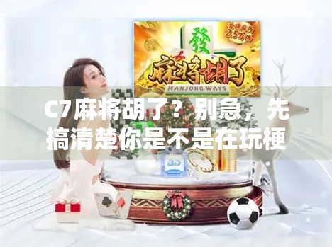 C7麻将胡了?别急,先搞清楚你是不是在玩梗! C7麻将胡了?别急,先搞清楚你是不是在玩梗!