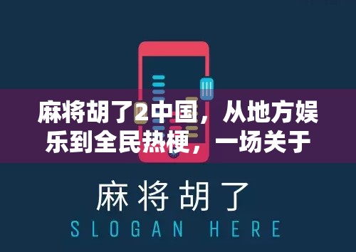 麻将胡了2中国,从地方娱乐到全民热梗,一场关于胡牌的文化狂欢 麻将胡了2中国,从地方娱乐到全民热梗,一场关于胡牌的文化狂欢