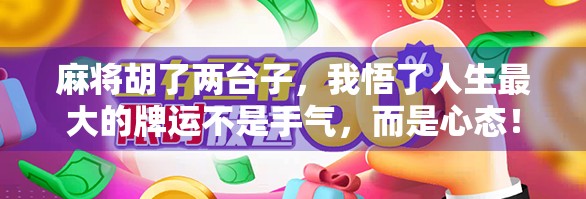 麻将胡了两台子，我悟了人生最大的牌运不是手气，而是心态！