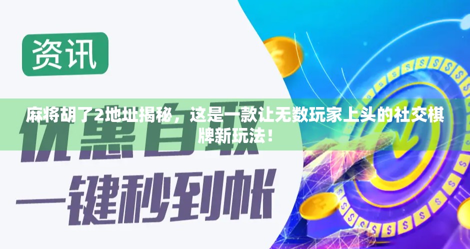 麻将胡了2地址揭秘,这是一款让无数玩家上头的社交棋牌新玩法! 麻将胡了2地址揭秘,这是一款让无数玩家上头的社交棋牌新玩法!