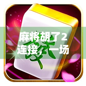麻将胡了2连接,一场数字时代的牌桌革命如何重塑社交与娱乐边界? 麻将胡了2连接,一场数字时代的牌桌革命如何重塑社交与娱乐边界?