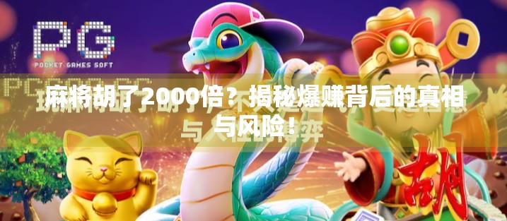 麻将胡了2000倍?揭秘爆赚背后的真相与风险! 麻将胡了2000倍?揭秘爆赚背后的真相与风险!
