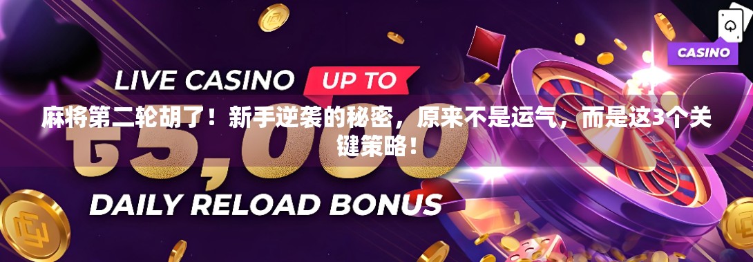 麻将第二轮胡了!新手逆袭的秘密,原来不是运气,而是这3个关键策略! 麻将第二轮胡了!新手逆袭的秘密,原来不是运气,而是这3个关键策略!