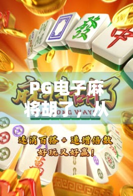 PG电子麻将胡了,从娱乐到成瘾,我们该如何理性看待这款全民爆款游戏? PG电子麻将胡了,从娱乐到成瘾,我们该如何理性看待这款全民爆款游戏?