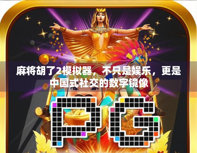 麻将胡了2模拟器，不只是娱乐，更是中国式社交的数字镜像
