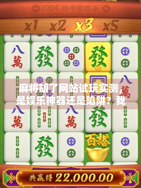 麻将胡了网站试玩实测,是娱乐神器还是陷阱?我花了3小时亲测告诉你真相! 麻将胡了网站试玩实测,是娱乐神器还是陷阱?我花了3小时亲测告诉你真相!