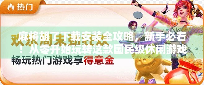 麻将胡了下载安装全攻略,新手必看!从零开始玩转这款国民级休闲游戏 麻将胡了下载安装全攻略,新手必看!从零开始玩转这款国民级休闲游戏